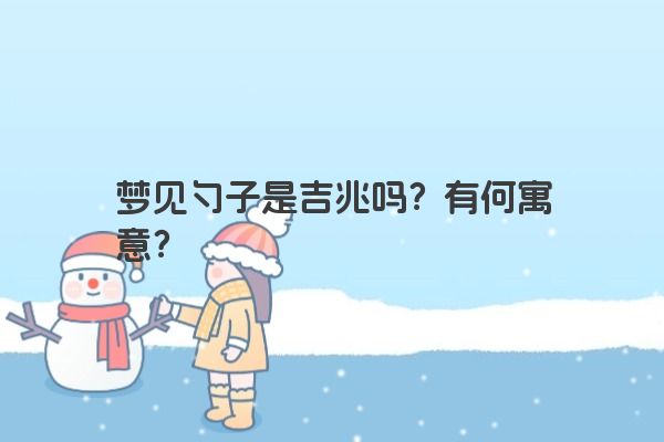 梦见勺子是吉兆吗？有何寓意？