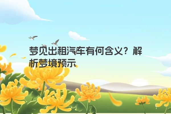 梦见出租汽车有何含义?解析梦境预示 梦见出租汽车有何含义?解析梦境预示