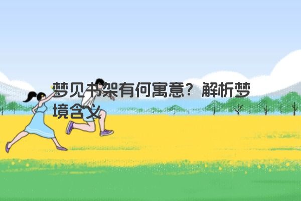 梦见书架有何寓意？解析梦境含义