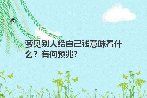 梦见别人给自己钱意味着什么?有何预兆? 梦见别人给自己钱意味着什么?有何预兆?