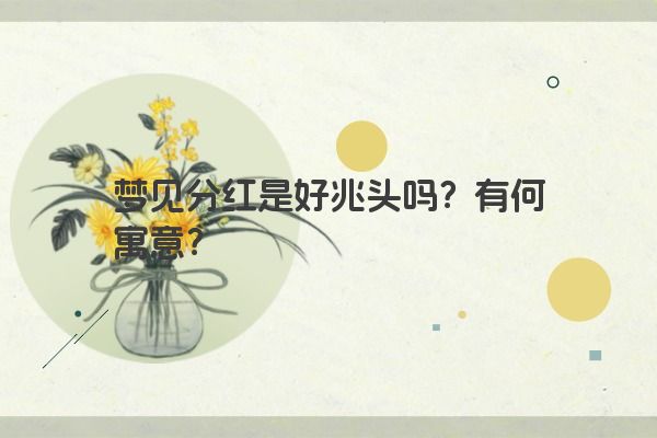 梦见分红是好兆头吗?有何寓意? 梦见分红是好兆头吗?有何寓意?