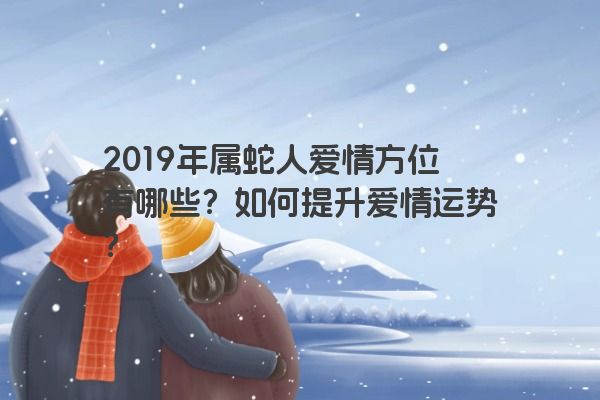 2019年属蛇人爱情方位有哪些？如何提升爱情运势？