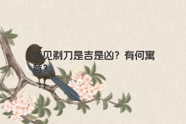 梦见剃刀是吉是凶？有何寓意？
