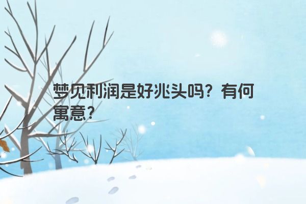 梦见利润是好兆头吗？有何寓意？