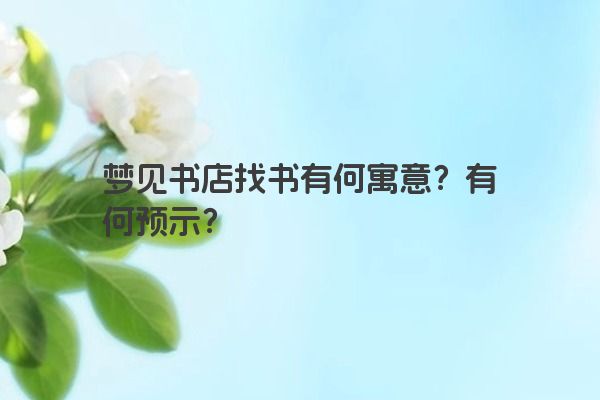 梦见书店找书有何寓意？有何预示？