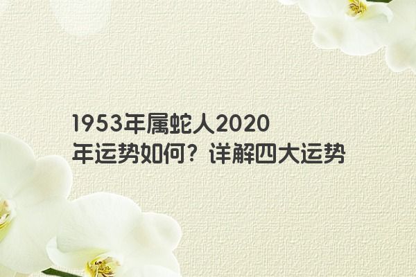 1953年属蛇人2020年运势如何？详解四大运势