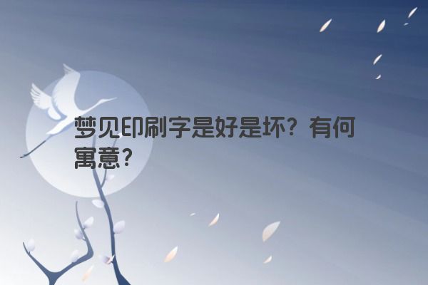 梦见印刷字是好是坏?有何寓意? 梦见印刷字是好是坏?有何寓意?