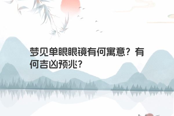 梦见单眼眼镜有何寓意?有何吉凶预兆? 梦见单眼眼镜有何寓意?有何吉凶预兆?