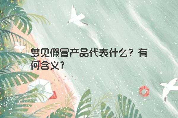 梦见假冒产品代表什么？有何含义？