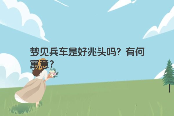 梦见兵车是好兆头吗？有何寓意？