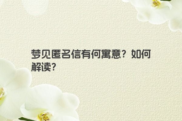 梦见匿名信有何寓意?如何解读? 梦见匿名信有何寓意?如何解读?