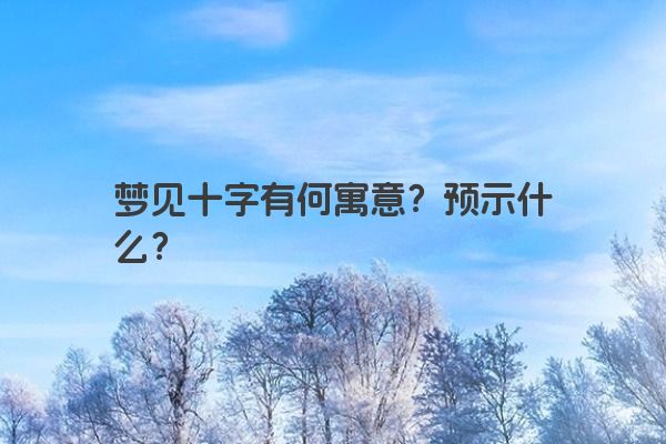 梦见十字有何寓意?预示什么? 梦见十字有何寓意?预示什么?