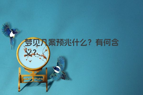 梦见几案预兆什么？有何含义？
