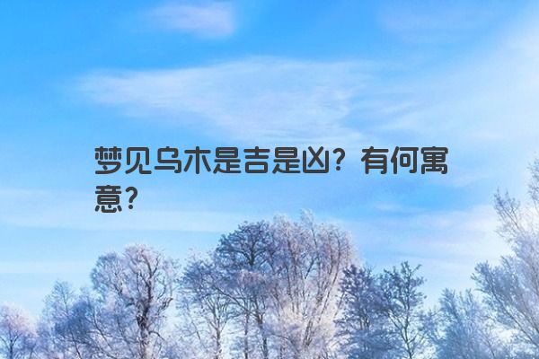 梦见乌木是吉是凶？有何寓意？