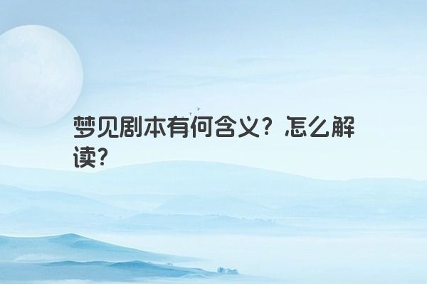 梦见剧本有何含义？怎么解读？