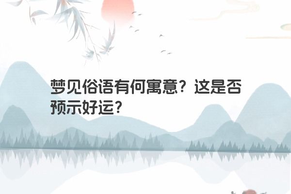 梦见俗语有何寓意？这是否预示好运？