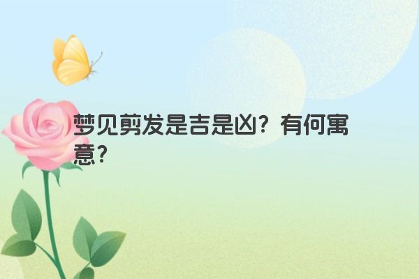 梦见剪发是吉是凶？有何寓意？