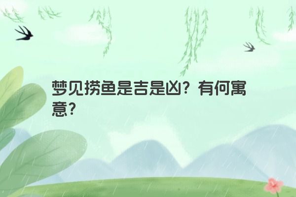 梦见捞鱼是吉是凶？有何寓意？