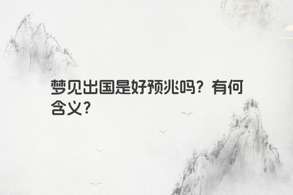 梦见出国是好预兆吗？有何含义？
