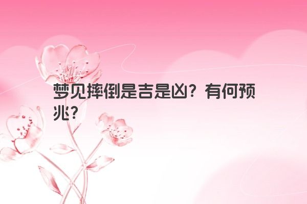 梦见摔倒是吉是凶？有何预兆？