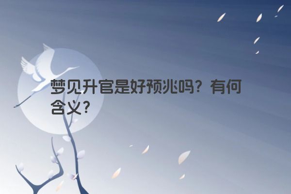 梦见升官是好预兆吗？有何含义？