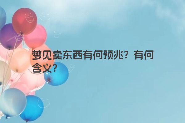 梦见卖东西有何预兆？有何含义？