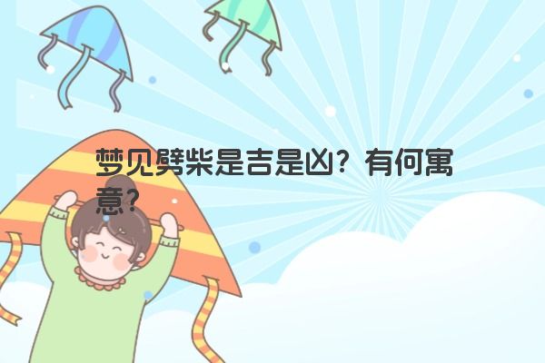 梦见劈柴是吉是凶？有何寓意？