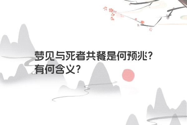 梦见与死者共餐是何预兆？有何含义？