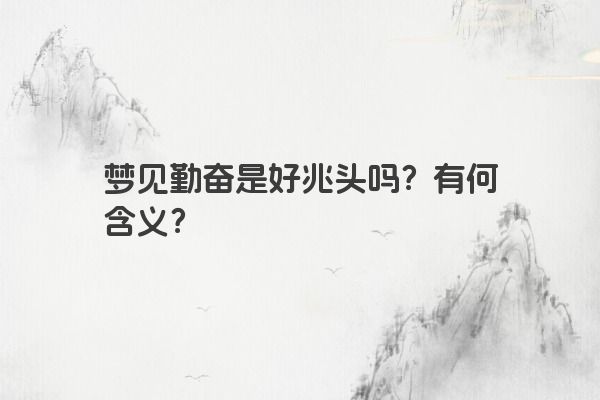 梦见勤奋是好兆头吗?有何含义? 梦见勤奋是好兆头吗?有何含义?