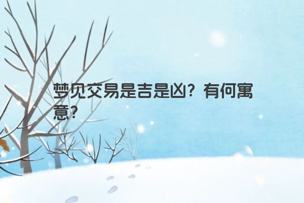 梦见交易是吉是凶？有何寓意？