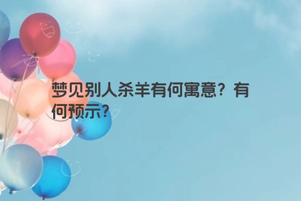 梦见别人杀羊有何寓意？有何预示？