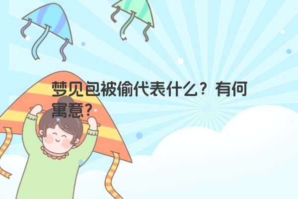 梦见包被偷代表什么?有何寓意? 梦见包被偷代表什么?有何寓意?