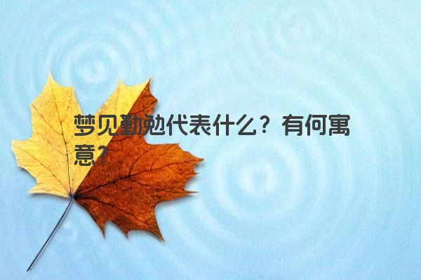 梦见勤勉代表什么?有何寓意? 梦见勤勉代表什么?有何寓意?