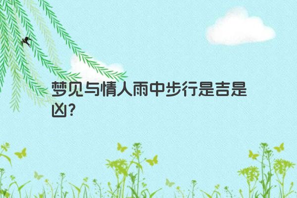梦见与情人雨中步行是吉是凶？