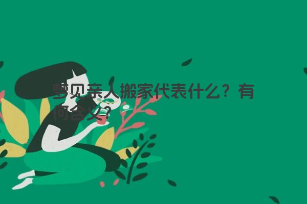 梦见亲人搬家代表什么？有何含义？