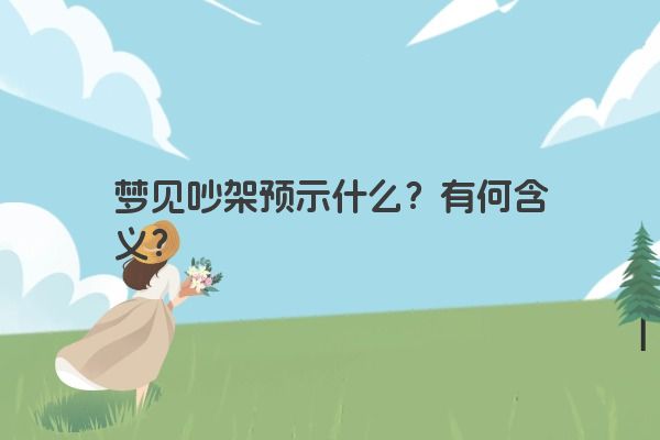 梦见吵架预示什么？有何含义？