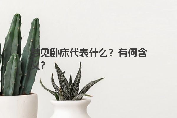 梦见卧床代表什么?有何含义? 梦见卧床代表什么?有何含义?