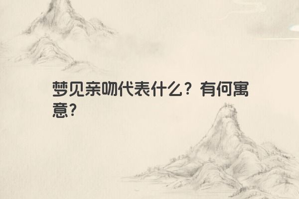 梦见亲吻代表什么？有何寓意？