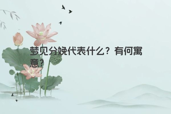 梦见分娩代表什么?有何寓意? 梦见分娩代表什么?有何寓意?