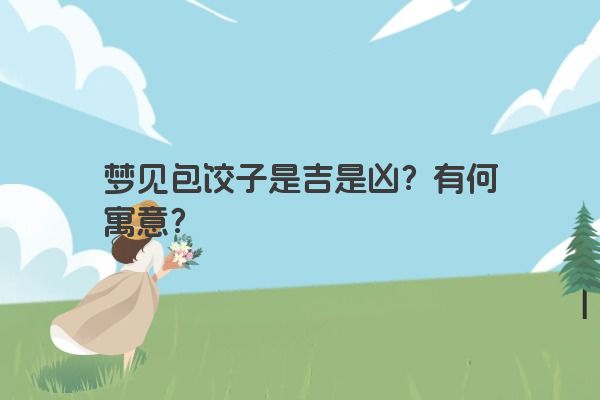 梦见包饺子是吉是凶？有何寓意？