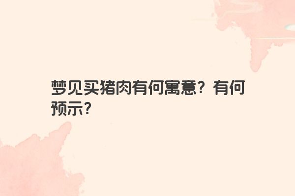 梦见买猪肉有何寓意？有何预示？