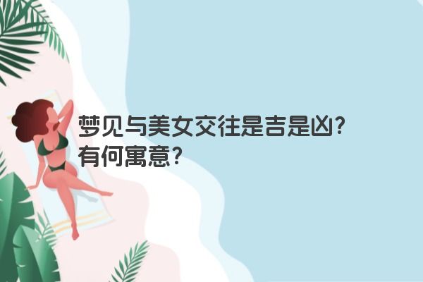 梦见与美女交往是吉是凶？有何寓意？