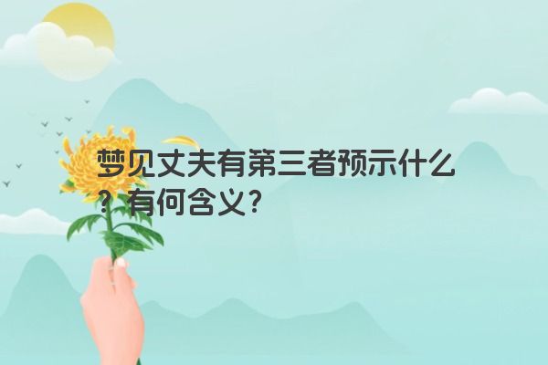 梦见丈夫有第三者预示什么？有何含义？