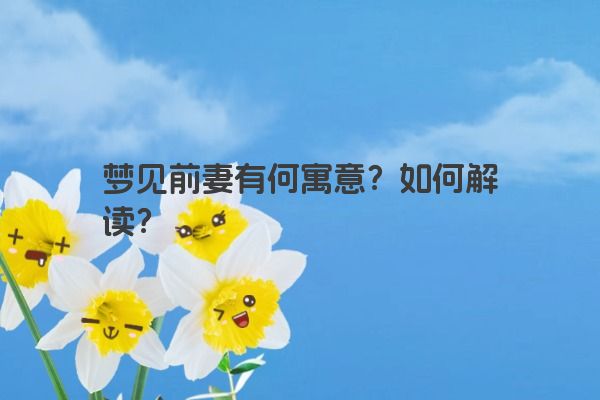 梦见前妻有何寓意？如何解读？