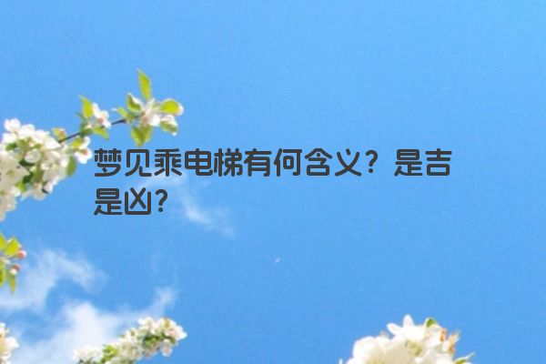 梦见乘电梯有何含义？是吉是凶？