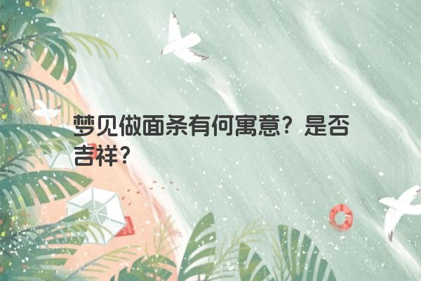 梦见做面条有何寓意？是否吉祥？