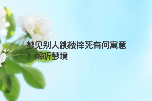 梦见别人跳楼摔死有何寓意？解析梦境