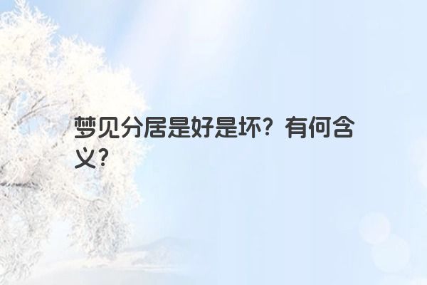 梦见分居是好是坏?有何含义? 梦见分居是好是坏?有何含义?