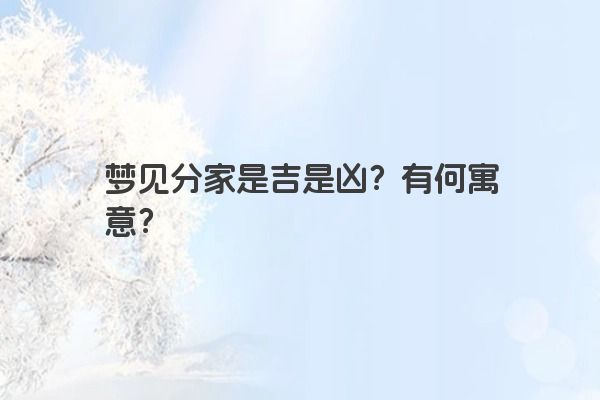 梦见分家是吉是凶？有何寓意？