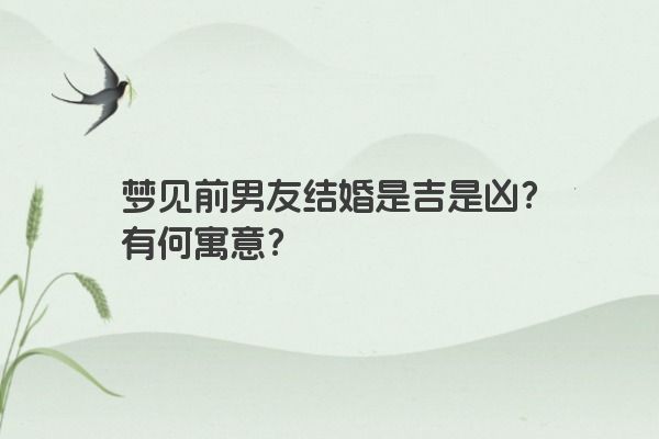 梦见前男友结婚是吉是凶？有何寓意？